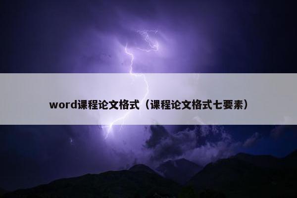word课程论文格式（课程论文格式七要素）