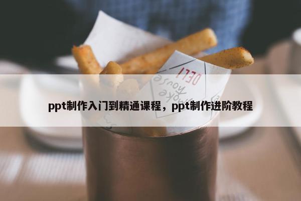 ppt制作入门到精通课程，ppt制作进阶教程