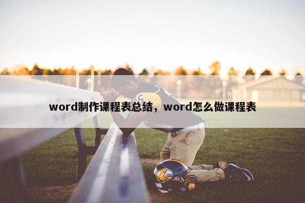 word制作课程表总结，word怎么做课程表