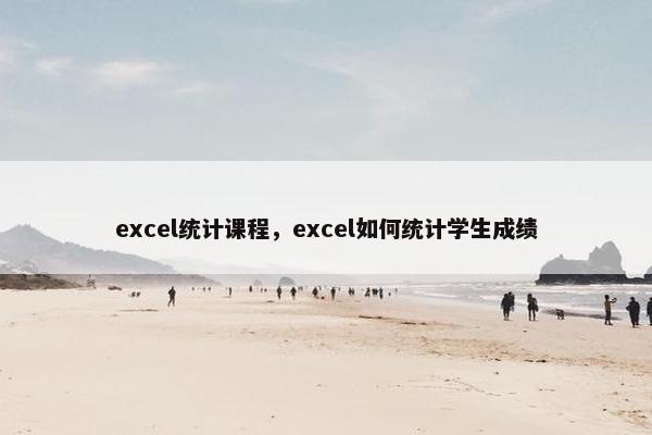 excel统计课程，excel如何统计学生成绩
