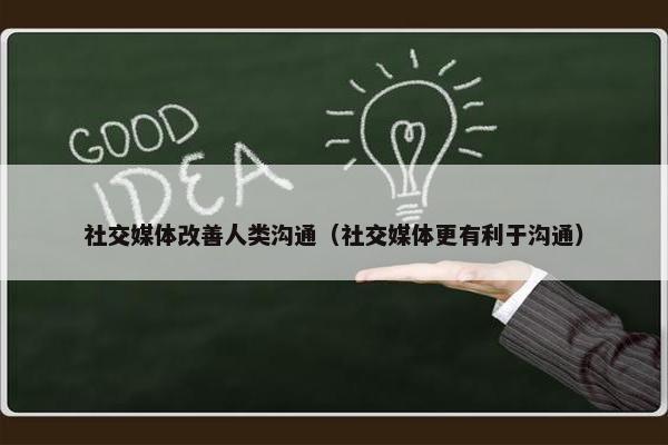 社交媒体改善人类沟通（社交媒体更有利于沟通）