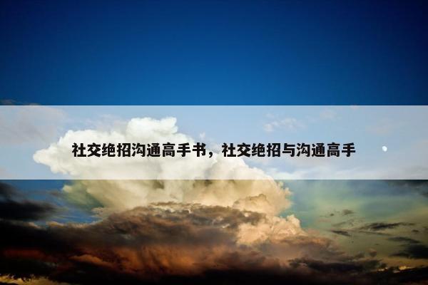 社交绝招沟通高手书，社交绝招与沟通高手