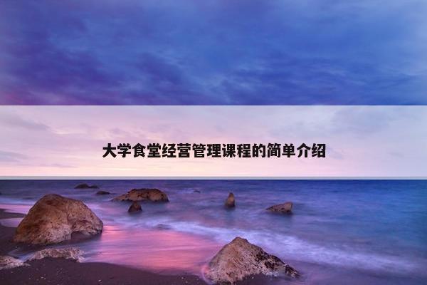 大学食堂经营管理课程的简单介绍