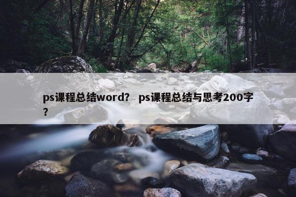 ps课程总结word？ ps课程总结与思考200字？