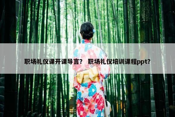 职场礼仪课开课导言？ 职场礼仪培训课程ppt？