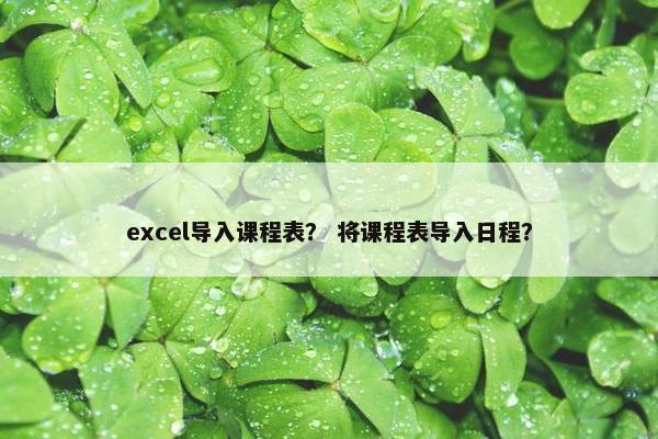 excel导入课程表？ 将课程表导入日程？