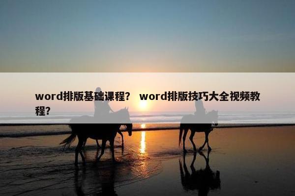 word排版基础课程？ word排版技巧大全视频教程？