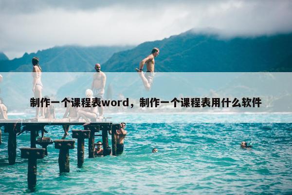 制作一个课程表word，制作一个课程表用什么软件