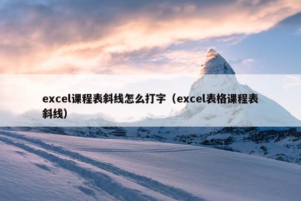 excel课程表斜线怎么打字（excel表格课程表斜线）