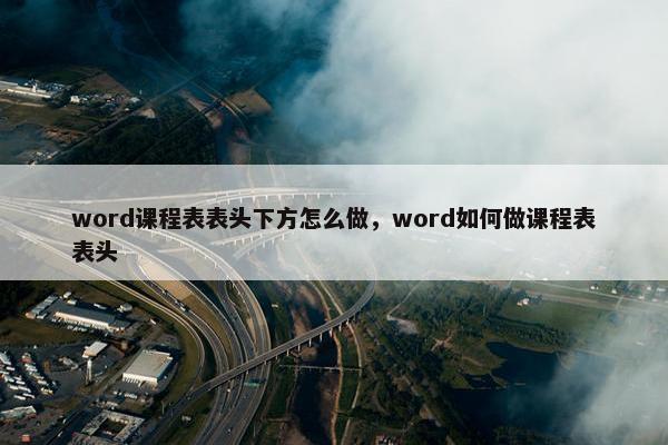 word课程表表头下方怎么做，word如何做课程表表头