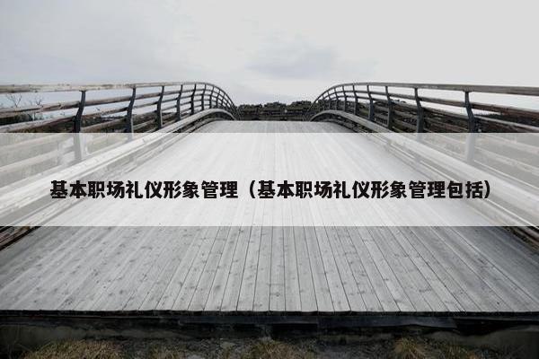 基本职场礼仪形象管理（基本职场礼仪形象管理包括）