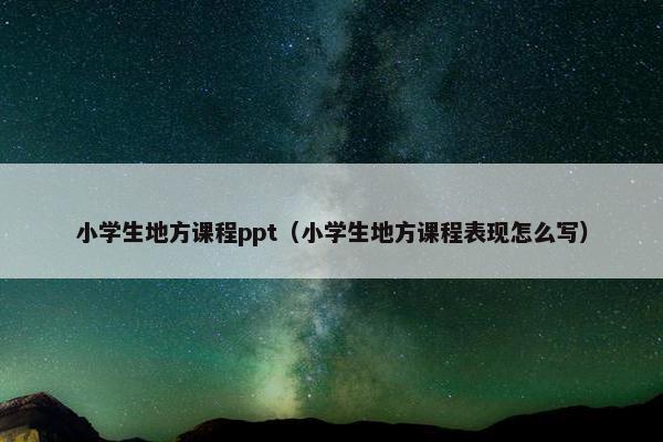 小学生地方课程ppt（小学生地方课程表现怎么写）