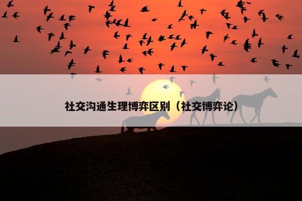 社交沟通生理博弈区别（社交博弈论）