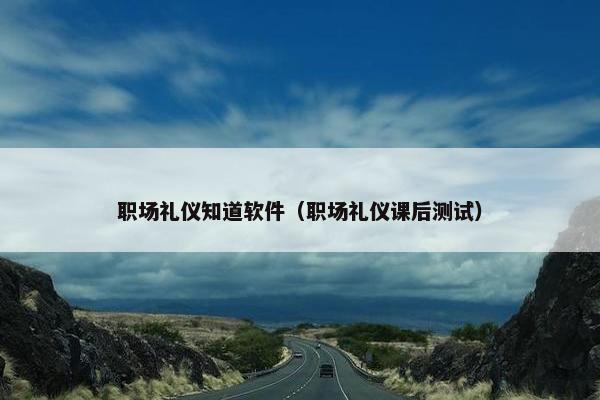 职场礼仪知道软件（职场礼仪课后测试）