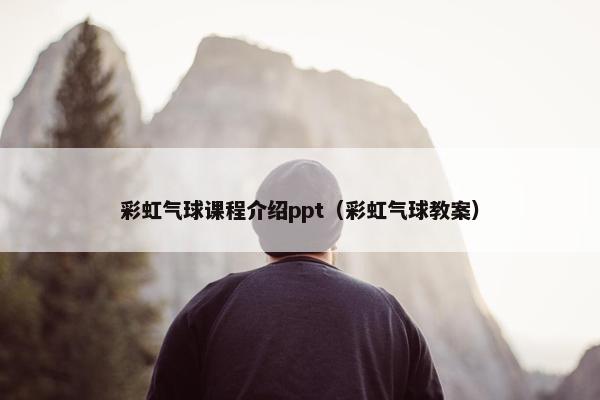 彩虹气球课程介绍ppt（彩虹气球教案）