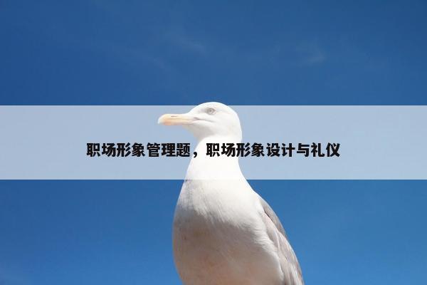职场形象管理题，职场形象设计与礼仪
