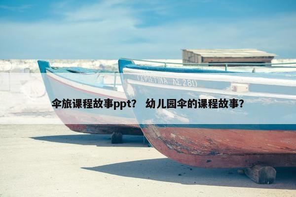 伞旅课程故事ppt？ 幼儿园伞的课程故事？