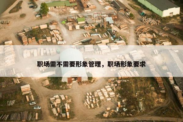 职场需不需要形象管理，职场形象要求