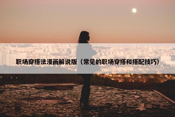 职场穿搭法漫画解说版（常见的职场穿搭和搭配技巧）