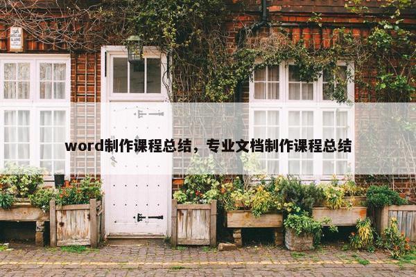 word制作课程总结，专业文档制作课程总结