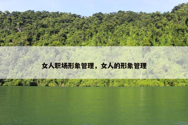 女人职场形象管理，女人的形象管理