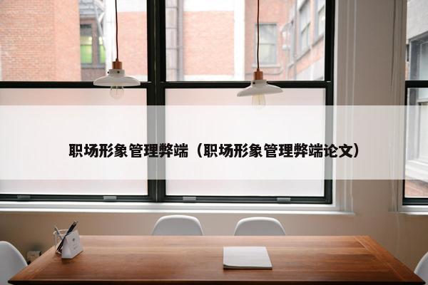 职场形象管理弊端（职场形象管理弊端论文）