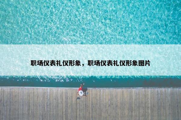 职场仪表礼仪形象，职场仪表礼仪形象图片