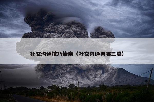 社交沟通技巧情商（社交沟通有哪三类）
