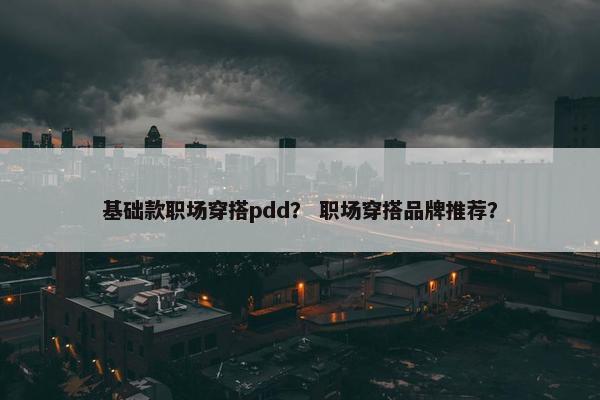 基础款职场穿搭pdd？ 职场穿搭品牌推荐？
