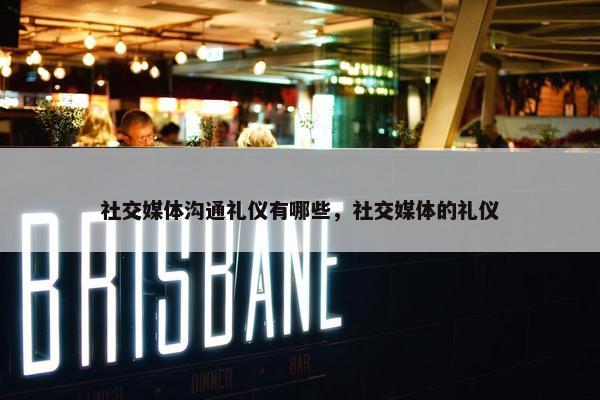 社交媒体沟通礼仪有哪些，社交媒体的礼仪
