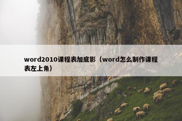 word2010课程表加底影（word怎么制作课程表左上角）