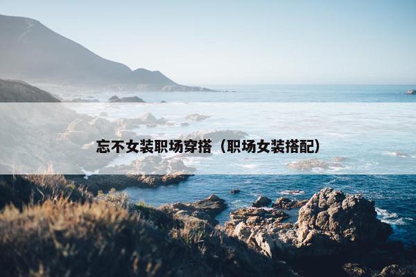 忘不女装职场穿搭（职场女装搭配）
