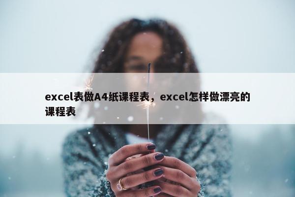 excel表做A4纸课程表，excel怎样做漂亮的课程表