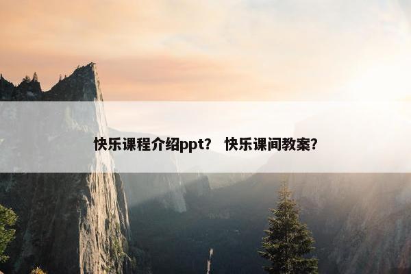 快乐课程介绍ppt？ 快乐课间教案？