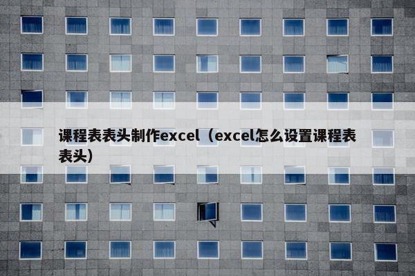 课程表表头制作excel（excel怎么设置课程表表头）