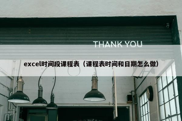 excel时间段课程表（课程表时间和日期怎么做）