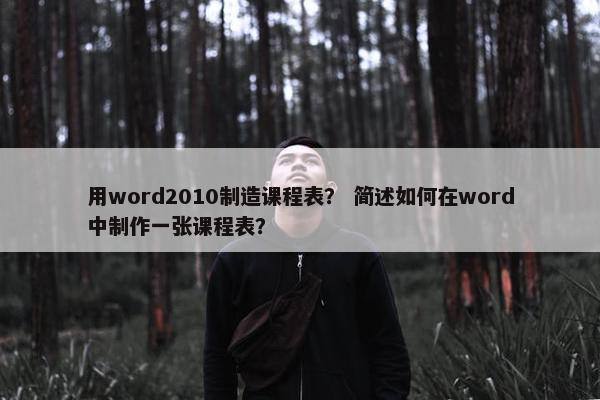 用word2010制造课程表？ 简述如何在word中制作一张课程表？