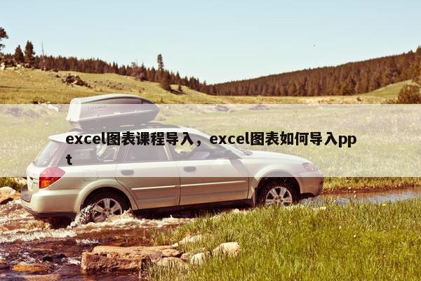 excel图表课程导入，excel图表如何导入ppt