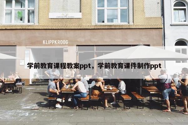 学前教育课程教案ppt，学前教育课件制作ppt