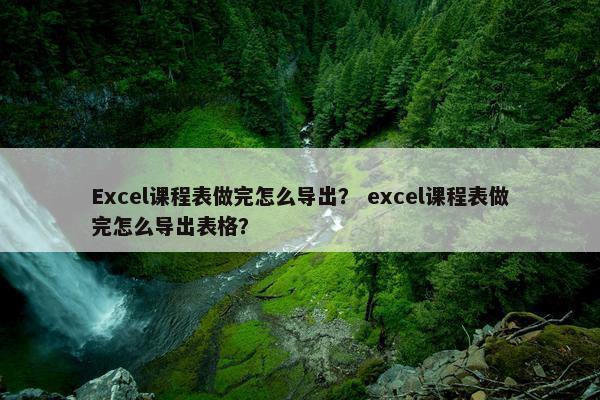 Excel课程表做完怎么导出？ excel课程表做完怎么导出表格？