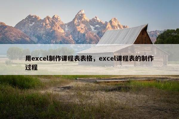 用excel制作课程表表格，excel课程表的制作过程