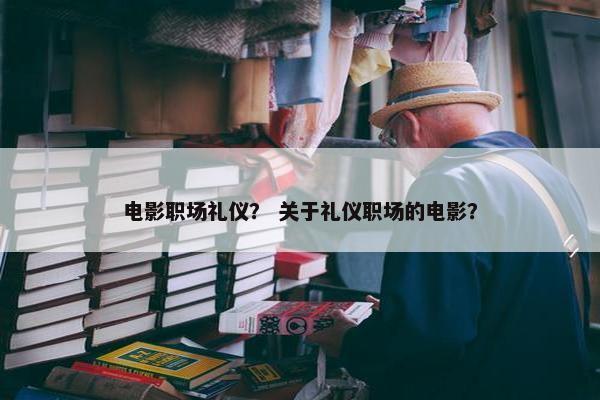 电影职场礼仪？ 关于礼仪职场的电影？