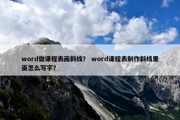 word做课程表画斜线？ word课程表制作斜线里面怎么写字？