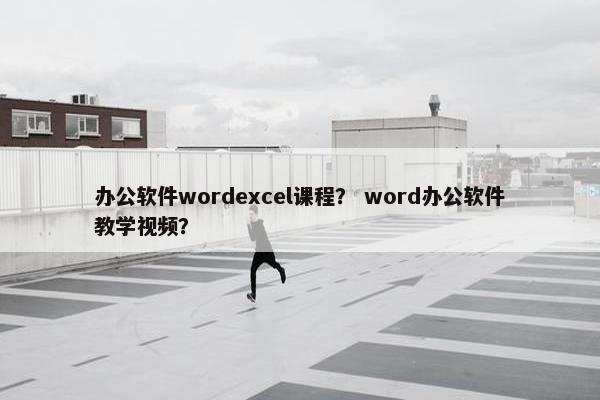 办公软件wordexcel课程？ word办公软件教学视频？