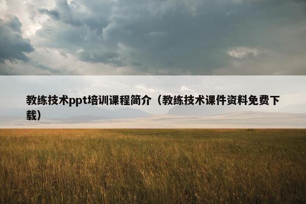 教练技术ppt培训课程简介（教练技术课件资料免费下载）