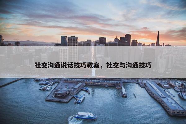 社交沟通说话技巧教案，社交与沟通技巧