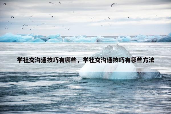 学社交沟通技巧有哪些，学社交沟通技巧有哪些方法