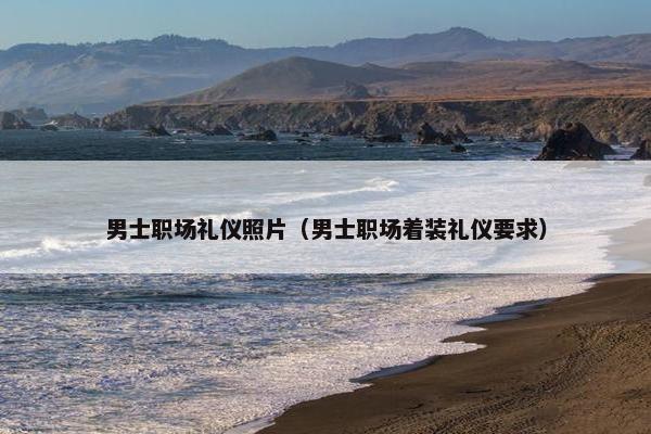 男士职场礼仪照片（男士职场着装礼仪要求）
