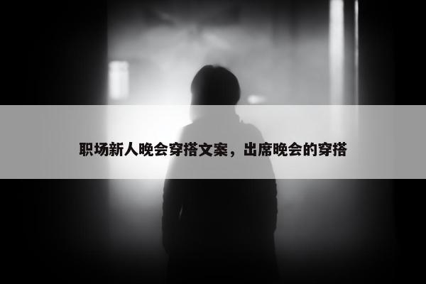 职场新人晚会穿搭文案，出席晚会的穿搭
