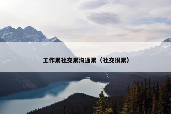 工作累社交累沟通累（社交很累）